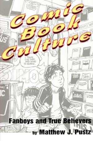 Comic Book Culture: Fanboys and True Believers de Matthew J. Pustz