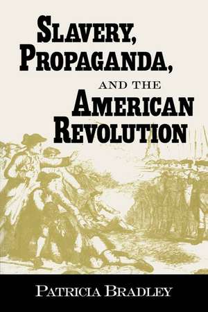 Slavery, Propaganda, and the American Revolution de Patricia Bradley