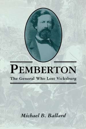 Pemberton: The General Who Lost Vicksburg de Michael B. Ballard