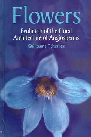 Flowers: Evolution of the Floral Architecture of Angiosperms de Guillaumme Techerkez