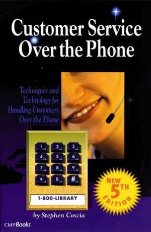 Customer Service Over the Phone: Techniques and Technology for Handling Customers Over the Phone de Stephen Coscia