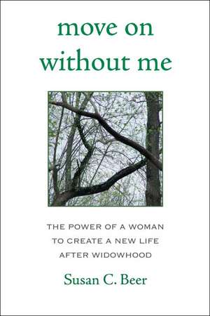 Move on Without Me: The Power of a Woman to Create a New Life After Widowhood de Susan C. Beer