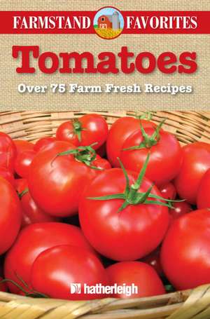 Tomatoes: Over 75 Farm Fresh Recipes de Hatherleigh Press