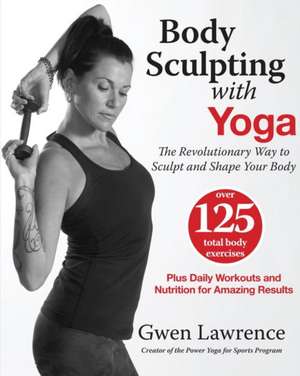 Body Sculpting with Yoga: Take Yoga Up to the Next Level! de Gwen Lawrence