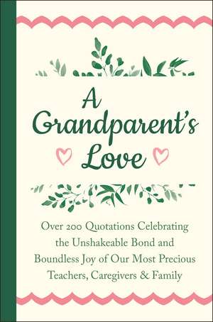 A Grandparent's Love: Over 200 Quotations Celebrating the Unshakeable Bond and Boundless Joy of Our Most Precious Teachers, Caregivers & Family de Jackie Corley