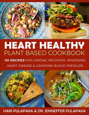 The Heart Healthy Plant-Based Cookbook: Over 100 Recipes for Lowering Blood Pressure, Reversing Heart Disease & Cardiac Recovery de Hari Pulapaka