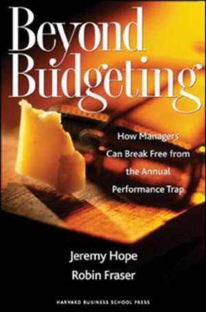 Beyond Budgeting: How Managers Can Break Free from the Annual Performance Trap de Jeremy Hope