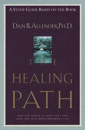 The Healing Path Study Guide: How the Hurts in Your Past Can Lead You to a More Abundant Life de Dan B. Allender