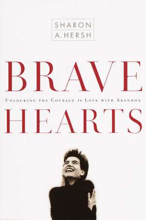 Bravehearts: Unlocking the Courage to Love with Abandon de Sharon A. Hersh