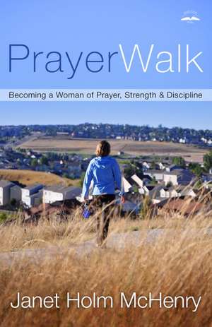 Prayerwalk: Becoming a Woman of Prayer, Strength, and Discipline de Janet Holm McHenry