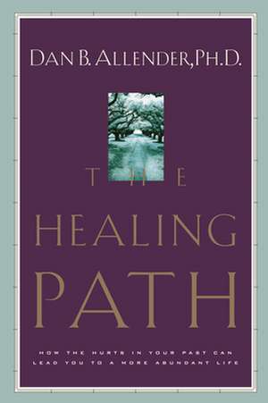 The Healing Path: How the Hurts in Your Past Can Lead You to a More Abundant Life de Dan B. Allender