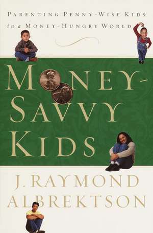 Money-Savvy Kids: Parenting Penny-Wise Kids in a Money-Hungry World de J. Raymond Albrektson