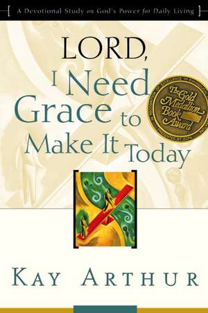 Lord, I Need Grace to Make It Today: A Devotional Study on God's Power for Daily Living de Kay Arthur