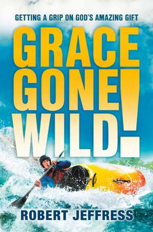 Grace Gone Wild!: Getting a Grip on God's Amazing Gift de Robert Jeffress