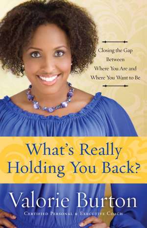 What's Really Holding You Back?: Closing the Gap Between Where You Are and Where You Want to Be de Valorie Burton