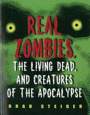 Real Zombies, The Living Dead And Creatures Of The Apocalypse de Brad Steiger