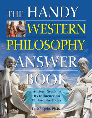 The Handy Western Philosophy Answer Book: Ancient Greek to Its Influence on Philosophy Today de Ed D'Angelo