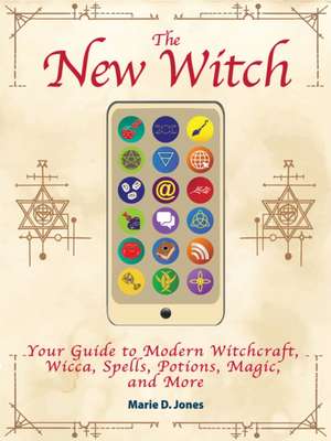 The New Witch: Your Guide to Modern Witchcraft, Wicca, Spells, Potions, Magic, and More de Marie D. Jones