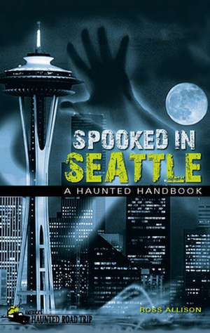 Spooked in Seattle: A Haunted Handbook de Ross Allison