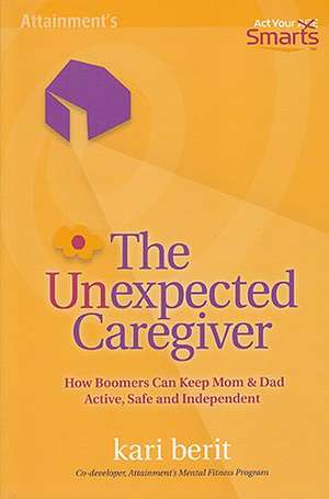 The Unexpected Caregiver: How Boomers Can Keep Mom & Dad Active, Safe and Independent de Kari Berit