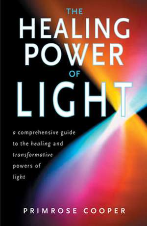 The Healing Power of Light: A Comprehensive Guide to the Healing and Transformative Powers of Light de Primrose Cooper