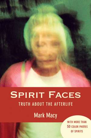 Spirit Faces: Truth about the Afterlife de Mark Macy