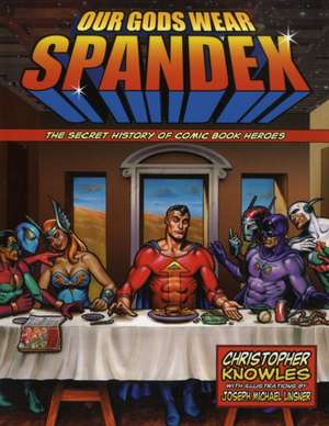 Our Gods Wear Spandex: The Secret History of Comic Book Heroes de Christopher Knowles