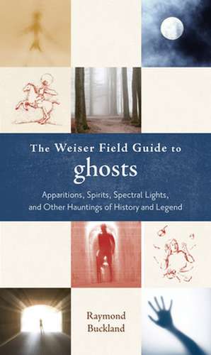 The Weiser Field Guide to Ghosts: Apparitions, Spirits, Spectral Lights, and Other Hauntings of History and Legend de Raymond Buckland