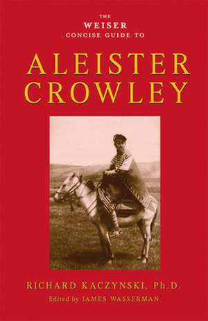 The Weiser Concise Guide to Aleister Crowley de Richard Kaczynski