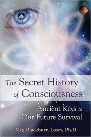 The Secret History of Consciousness: Ancient Keys to Our Future Survival de Meg Blackburn Losey