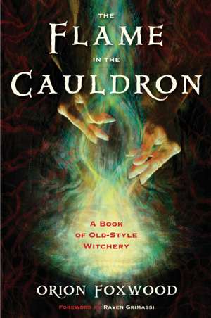 The Flame in the Cauldron: A Book of Old-Style Witchery de Lord Orion Foxwood