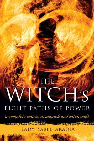 The Witch's Eight Paths of Power: A Complete Course in Magick and Witchcraft de Lady Sable Aradia