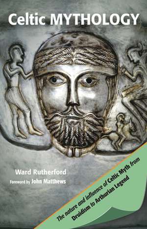 Celtic Mythology: The Nature and Influence of Celtic Myth from Druidism to Arthurian Legend de Ward Rutherford