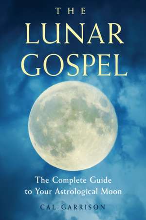 The Lunar Gospel: The Complete Guide to Your Astrological Moon de Cal Garrison