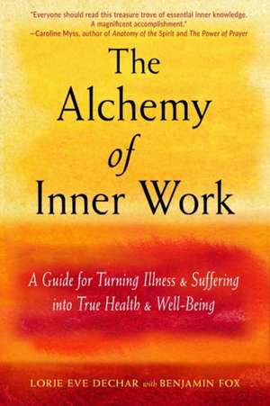 The Alchemy of Inner Work: A Guide for Turning Illness and Suffering Into True Health and Well-Being de Lorie Eve Dechar