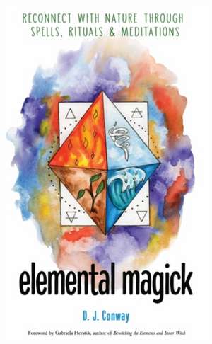 Elemental Magick: Reconnect with Nature Through Spells, Rituals, and Meditations de D. J. Conway