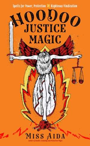 Hoodoo Justice Magic: Spells for Power, Protection and Righteous Vindication de Aida