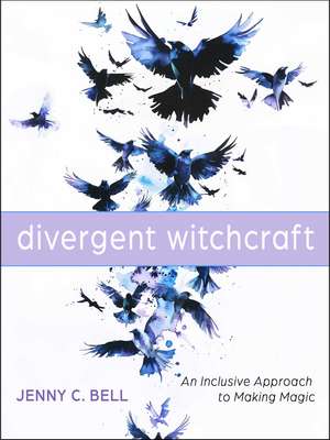 Divergent Witchcraft: An Inclusive Approach to Making Magic de Jenny C. Bell