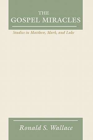 Gospel Miracles: Studies in Matthew, Mark, and Luke de Ronald Wallace