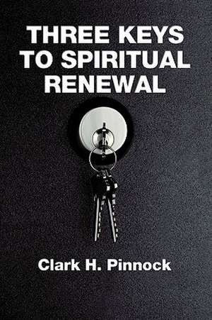 Three Keys to Spiritual Renewal: A Challenge to the Church de Clark H. Pinnock