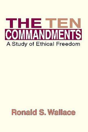 The Ten Commandments: A Study of Ethical Freedom de Ronald Wallace