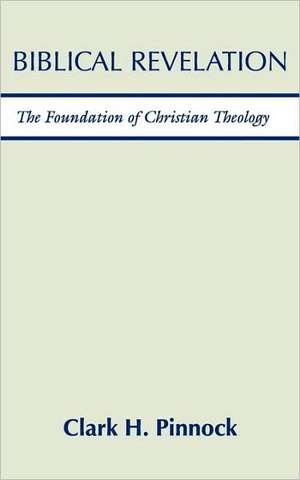 Biblical Revelation: The Foundation of Christian Theology de Clark H. Pinnock