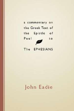 A Commentary on the Greek Text of the Epistle of Paul to the Ephesians de John Eadie