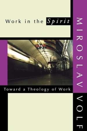 Work in the Spirit: Toward a Theology of Work de Miroslav Volf