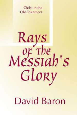 Rays of Messiah's Glory: Christ in the Old Testament de David Baron