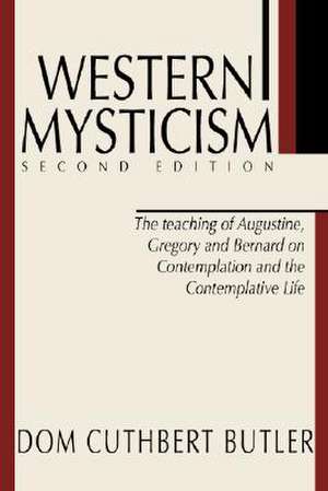 Western Mysticism: The Teachings of Augustine, Gregory and Bernard on Contemplation and the Contemplative Life de Dom Cuthburt Butler