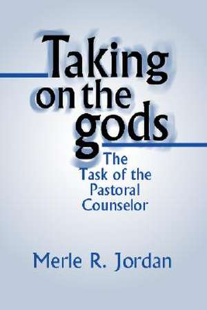 Taking on the Gods: The Task of the Pastoral Counselor de Merle R. Jordan