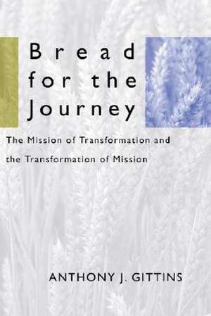 Bread for the Journey: The Mission of Transformation and the Transformation of Mission de Anthony J. Gittins