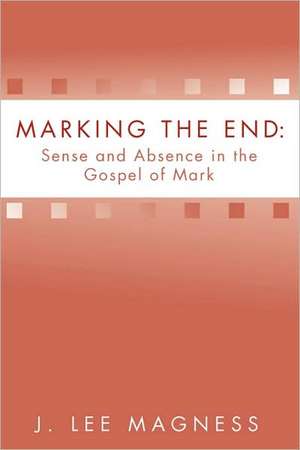 Marking the End: Sense and Absence in the Gospel of Mark de J. Lee Magness