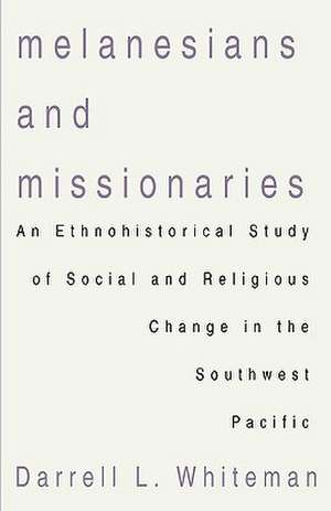 Melanesians and Missionaries: An Ethnohistorical Study of Social and Religious Change in the Southwest Pacific de Darrell L. Whiteman